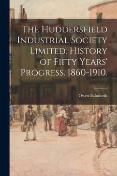 The Huddersfield Industrial Society Limited. History of Fifty Years' Progress. 1860-1910. - Balmforth, Owen