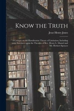 Know the Truth: a Critique on the Hamiltonian Theory of Limitation, Including Some Strictures Upon the Theories of Rev. Henry L. Manse - Jones, Jesse Henry