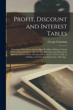 Profit, Discount and Interest Tables [microform]: Showing at What Prices Articles Must Be Sold to Obtain a Certain Profit on Invoiced Price: Also the - Cumming, George