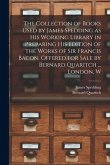 The Collection of Books Used by James Spedding as His Working Library in Preparing His Edition of the Works of Sir Francis Bacon. Offered for Sale by