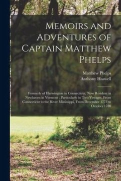 Memoirs and Adventures of Captain Matthew Phelps: Formerly of Harwington in Connecticut, Now Resident in Newhaven in Vermont; Particularly in Two Voya - Haswell, Anthony