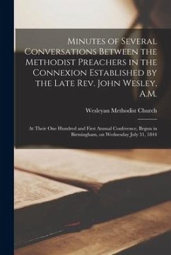 Minutes of Several Conversations Between the Methodist Preachers in the Connexion Established by the Late Rev. John Wesley, A.M.: at Their One Hundred
