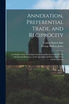 Annexation, Preferential Trade, and Reciprocity: an Outline of the Canadian Annexation Movement of 1849-50, With Special Reference to the Questions of - Allin, Cephas Daniel; Jones, George Mallory