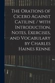 The Orations of Cicero Against Catiline / With Introduction, Notes, Exercises, and Vocabulary by Charles Haines Kenne