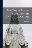 The Three Books Opened in the Day of Judgment [microform]