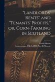 &quote;Landlords' Rents&quote; and &quote;tenants' Profits,&quote; or, Corn-farming in Scotland