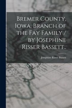 Bremer County, Iowa, Branch of the Fay Family / by Josephine Risser Bassett.. - Bassett, Josephine Risser