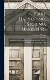 Fruit Harvesting, Storing, Marketing: a Practical Guide to the Picking, Sorting, Packing, Storing, Shipping, and Marketing of Fruit