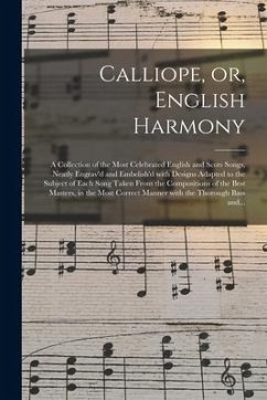 Calliope, or, English Harmony: a Collection of the Most Celebrated English and Scots Songs, Neatly Engrav'd and Embelish'd With Designs Adapted to th - Anonymous