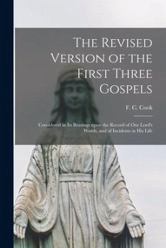 The Revised Version of the First Three Gospels: Considered in Its Bearings Upon the Record of Our Lord's Words, and of Incidents in His Life