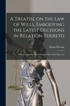 A Treatise on the Law of Wills, Embodying the Latest Decisions in Relation Thereto: With an Appendix, Containing the Succession Duty Act - Parsons, Arthur