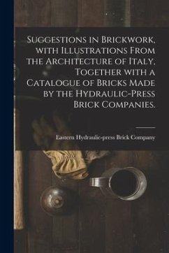 Suggestions in Brickwork, With Illustrations From the Architecture of Italy, Together With a Catalogue of Bricks Made by the Hydraulic-press Brick Com