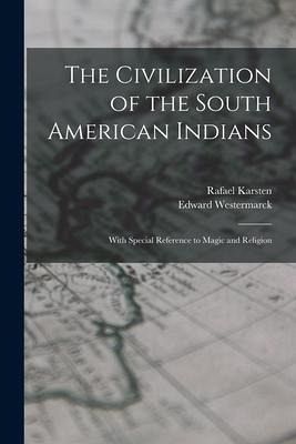 The Civilization of the South American Indians: With Special Reference to Magic and Religion - Karsten, Rafael; Westermarck, Edward