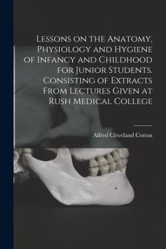 Lessons on the Anatomy, Physiology and Hygiene of Infancy and Childhood for Junior Students. Consisting of Extracts From Lectures Given at Rush Medica