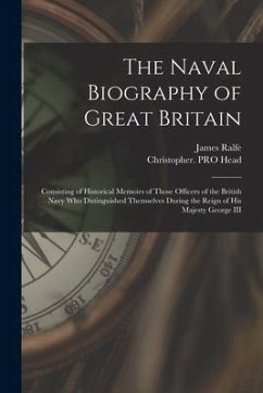 The Naval Biography of Great Britain: Consisting of Historical Memoirs of Those Officers of the British Navy Who Distinguished Themselves During the R
