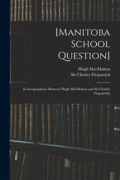 [Manitoba School Question] [microform]: [correspondence Between Hugh MacMahon and Sir Charles Fitzpatrick] - Macmahon, Hugh