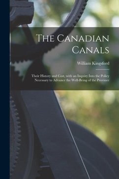 The Canadian Canals [microform]: Their History and Cost, With an Inquiry Into the Policy Necessary to Advance the Well-being of the Province - Kingsford, William