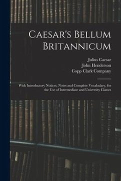 Caesar's Bellum Britannicum: With Introductory Notices, Notes and Complete Vocabulary, for the Use of Intermediate and University Classes - Caesar, Julius