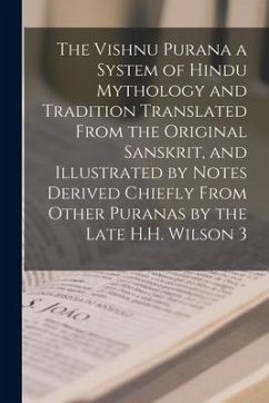 The Vishnu Purana a System of Hindu Mythology and Tradition Translated From the Original Sanskrit, and Illustrated by Notes Derived Chiefly From Other - Anonymous