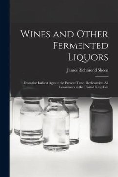Wines and Other Fermented Liquors: From the Earliest Ages to the Present Time. Dedicated to All Consumers in the United Kingdom - Sheen, James Richmond