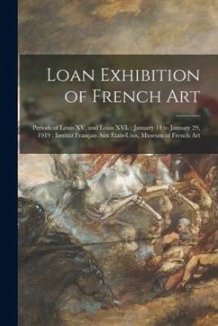 Loan Exhibition of French Art: Periods of Louis XV. and Louis XVI.: January 14 to January 29, 1919: Institut Français Aux États-unis, Museum of Frenc - Anonymous