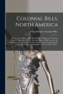 Colonial Bills, North America [microform]: Return to an Address of the Honourable the House of Commons, Dated 27 May 1864, for 