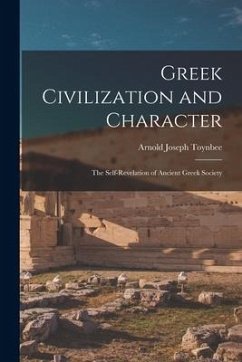 Greek Civilization and Character; the Self-revelation of Ancient Greek Society - Toynbee, Arnold Joseph