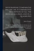 Myographiae Comparatae Specime, or, A Comparative Description of All the Muscles in a Man, and in a Quadruped: Shewing Their Discoverer, Origin, Progr