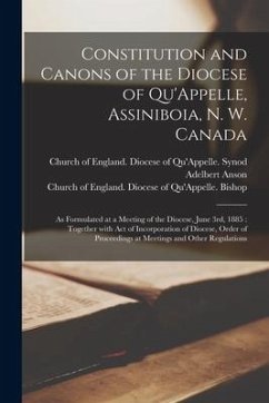 Constitution and Canons of the Diocese of Qu'Appelle, Assiniboia, N. W. Canada [microform]: as Formulated at a Meeting of the Diocese, June 3rd, 1885: - Anson, Adelbert