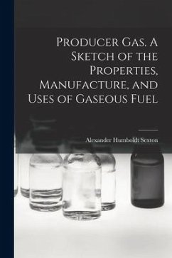 Producer Gas. A Sketch of the Properties, Manufacture, and Uses of Gaseous Fuel - Sexton, Alexander Humboldt