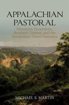 Appalachian Pastoral: Mountain Excursions, Aesthetic Visions, and the Antebellum Travel Narrative - Martin, Michael S.