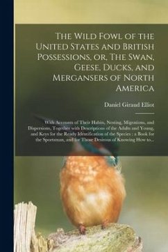 The Wild Fowl of the United States and British Possessions, or, The Swan, Geese, Ducks, and Mergansers of North America [microform]: With Accounts of - Elliot, Daniel Giraud