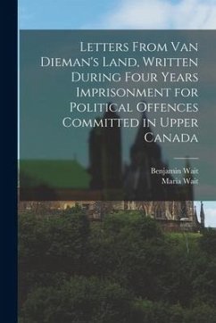 Letters From Van Dieman's Land, Written During Four Years Imprisonment for Political Offences Committed in Upper Canada [microform] - Wait, Benjamin; Wait, Maria