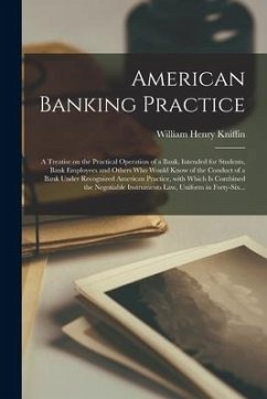 American Banking Practice; a Treatise on the Practical Operation of a Bank, Intended for Students, Bank Employees and Others Who Would Know of the Con - Kniffin, William Henry