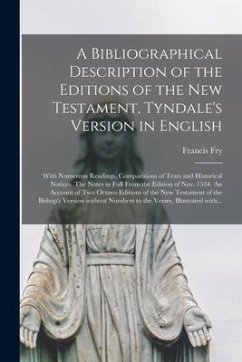 A Bibliographical Description of the Editions of the New Testament, Tyndale's Version in English: With Numerous Readings, Comparisions of Texts and Hi - Fry, Francis