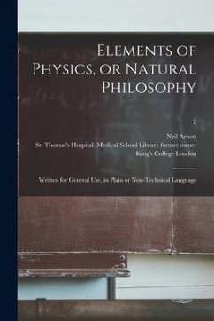 Elements of Physics, or Natural Philosophy [electronic Resource]: Written for General Use, in Plain or Non-technical Language; 2 - Arnott, Neil