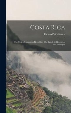 Costa Rica: the Gem of American Republics. The Land, Its Resources and Its People - Villafranca, Richard
