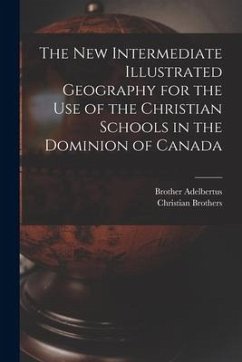 The New Intermediate Illustrated Geography for the Use of the Christian Schools in the Dominion of Canada [microform] - Adelbertus, Brother