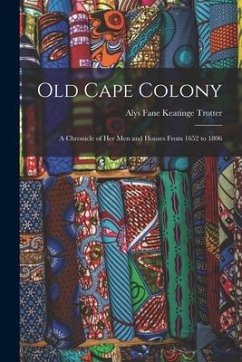 Old Cape Colony: a Chronicle of Her Men and Houses From 1652 to 1806