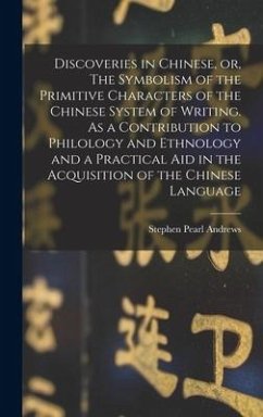 Discoveries in Chinese, or, The Symbolism of the Primitive Characters of the Chinese System of Writing. As a Contribution to Philology and Ethnology and a Practical Aid in the Acquisition of the Chinese Language - Andrews, Stephen Pearl