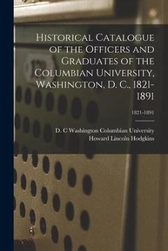 Historical Catalogue of the Officers and Graduates of the Columbian University, Washington, D. C., 1821-1891; 1821-1891 - Hodgkins, Howard Lincoln