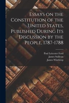 Essays on the Constitution of the United States, Published During Its Discussion by the People, 1787-1788 - Ford, Paul Leicester; Sullivan, James; Winthrop, James