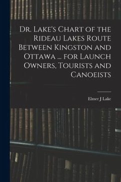 Dr. Lake's Chart of the Rideau Lakes Route Between Kingston and Ottawa ... for Launch Owners, Tourists and Canoeists - Lake, Elmer J.