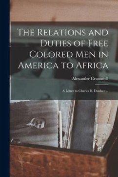 The Relations and Duties of Free Colored Men in America to Africa: a Letter to Charles B. Dunbar ... - Crummell, Alexander