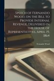 Speech of Fernando Wood, on the Bill to Provide Internal Revenue, Delivered in the House of Representatives, April 19, 1864