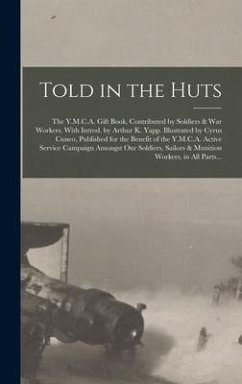Told in the Huts; the Y.M.C.A. Gift Book, Contributed by Soldiers & War Workers. With Introd. by Arthur K. Yapp. Illustrated by Cyrus Cuneo, Published for the Benefit of the Y.M.C.A. Active Service Campaign Amongst Our Soldiers, Sailors & Munition... - Anonymous