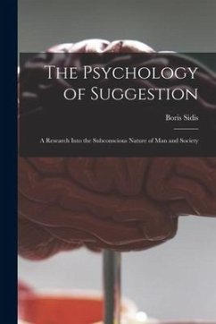 The Psychology of Suggestion: a Research Into the Subconscious Nature of Man and Society - Sidis, Boris