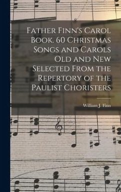 Father Finn's Carol Book. 60 Christmas Songs and Carols Old and New Selected From the Repertory of the Paulist Choristers