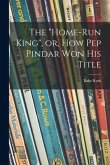 The &quote;Home-run King&quote;, or, How Pep Pindar Won His Title