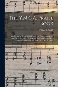 The Y.M.C.A. Praise Book: a Collection of New and Old Hymns and Tunes Arranged for Male Voices; Especially Desinged for the Use of Young Men's C